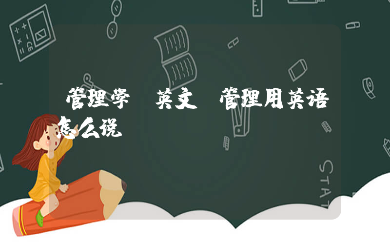 管理学 英文(管理用英语怎么说)